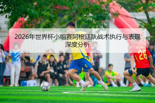 2026年世界杯小组赛阿根廷队战术执行与表现深度分析（Panda sPorts）