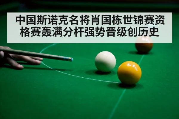 中国斯诺克名将肖国栋世锦赛资格赛轰满分杆强势晋级创历史